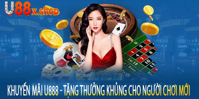 Khuyến Mãi U888 - Tặng Thưởng Khủng Cho Người Chơi Mới