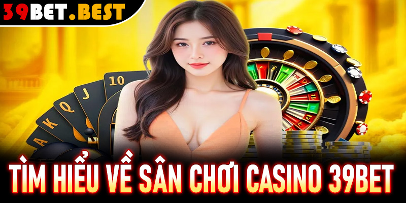 Tìm hiểu về sân chơi đặc biệt tại casino 39Bet
